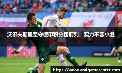 沃尔夫斯堡坚守德甲积分榜前列，实力不容小觑