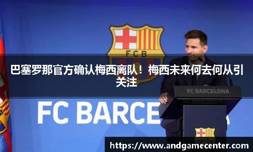 巴塞罗那官方确认梅西离队！梅西未来何去何从引关注