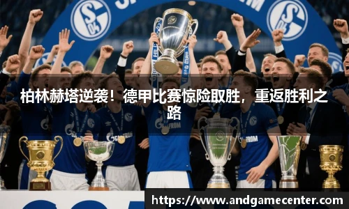 柏林赫塔逆袭！德甲比赛惊险取胜，重返胜利之路