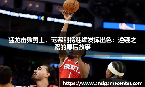 猛龙击败勇士，范弗利特继续发挥出色：逆袭之路的幕后故事