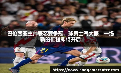 巴伦西亚主帅表态要争冠，球员士气大振：一场新的征程即将开启