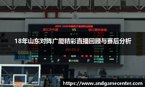 18年山东对阵广厦精彩直播回顾与赛后分析