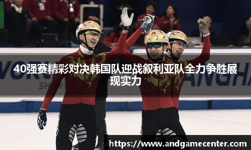 40强赛精彩对决韩国队迎战叙利亚队全力争胜展现实力
