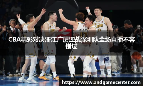 CBA精彩对决浙江广厦迎战深圳队全场直播不容错过