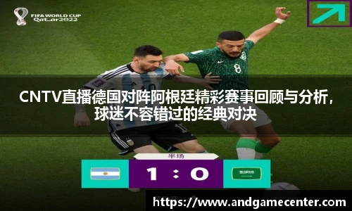 CNTV直播德国对阵阿根廷精彩赛事回顾与分析，球迷不容错过的经典对决