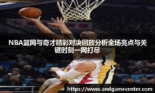 NBA篮网与奇才精彩对决回放分析全场亮点与关键时刻一网打尽