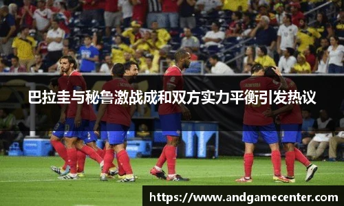 巴拉圭与秘鲁激战成和双方实力平衡引发热议
