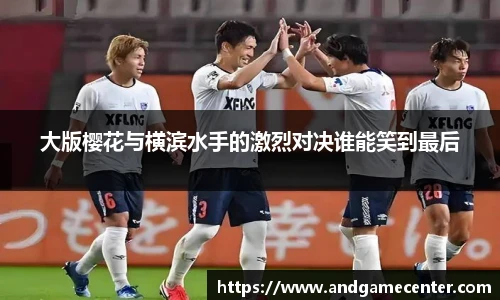 大版樱花与横滨水手的激烈对决谁能笑到最后