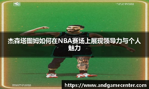 杰森塔图姆如何在NBA赛场上展现领导力与个人魅力