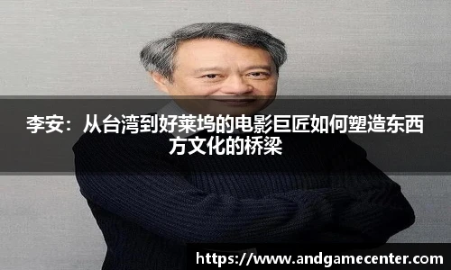 李安：从台湾到好莱坞的电影巨匠如何塑造东西方文化的桥梁
