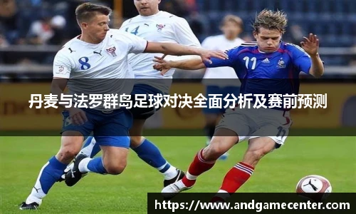 丹麦与法罗群岛足球对决全面分析及赛前预测