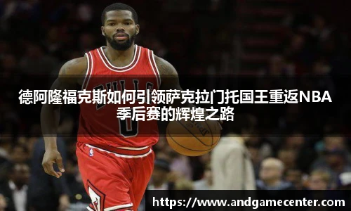 德阿隆福克斯如何引领萨克拉门托国王重返NBA季后赛的辉煌之路