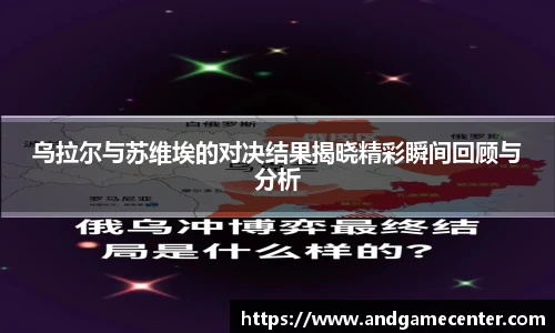 乌拉尔与苏维埃的对决结果揭晓精彩瞬间回顾与分析
